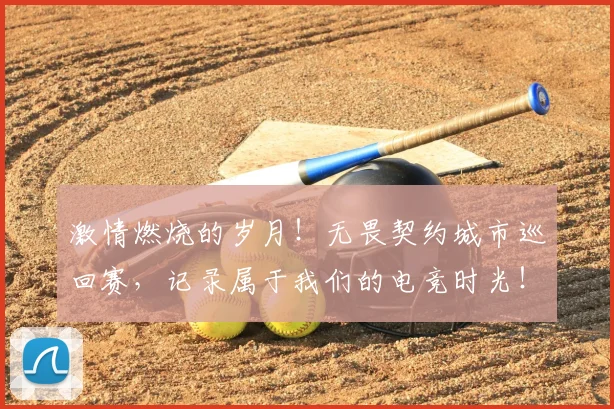 激情燃烧的岁月！无畏契约城市巡回赛，记录属于我们的电竞时光！