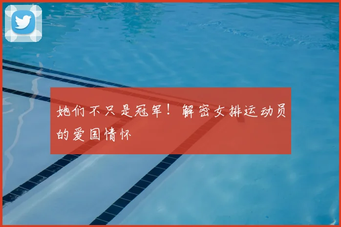 她们不只是冠军!解密女排运动员的爱国情怀