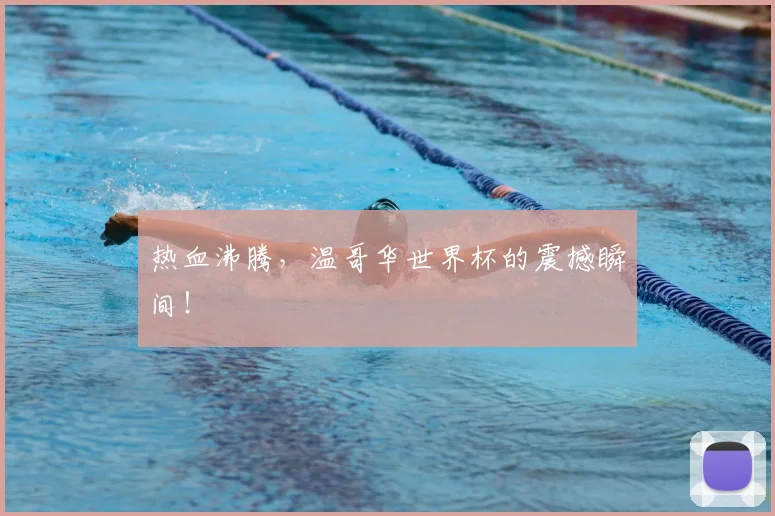 热血沸腾,温哥华世界杯的震撼瞬间!