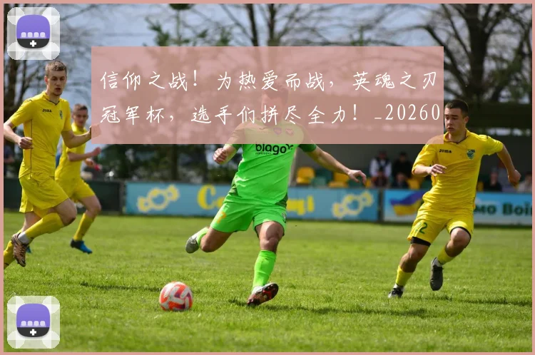 信仰之战！为热爱而战，英魂之刃冠军杯，选手们拼尽全力！_20260602212226