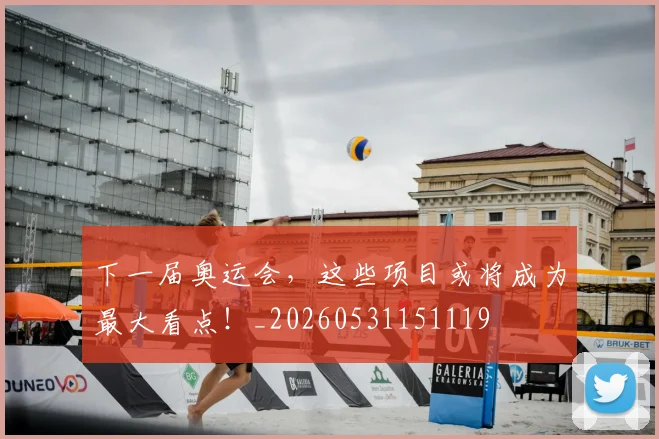 下一届奥运会，这些项目或将成为最大看点！_20260531151119