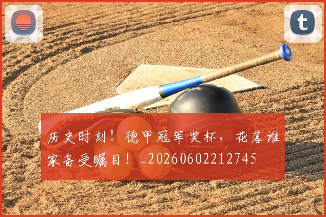 历史时刻!德甲冠军奖杯,花落谁家备受瞩目!_20260602212745