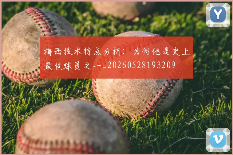梅西技术特点分析:为何他是史上最佳球员之一_20260528193209