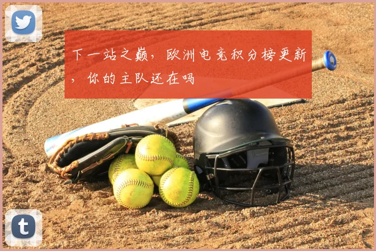 下一站之巅，欧洲电竞积分榜更新，你的主队还在吗