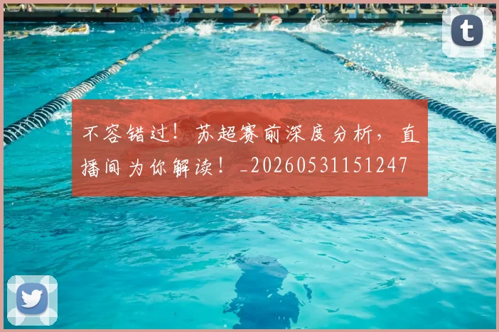 不容错过！苏超赛前深度分析，直播间为你解读！_20260531151247