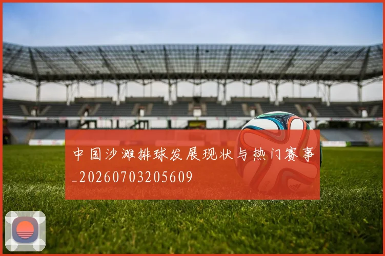 中国沙滩排球发展现状与热门赛事_20260703205609