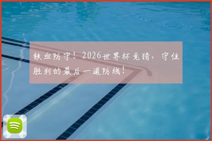 铁血防守！2026世界杯竞猜，守住胜利的最后一道防线！