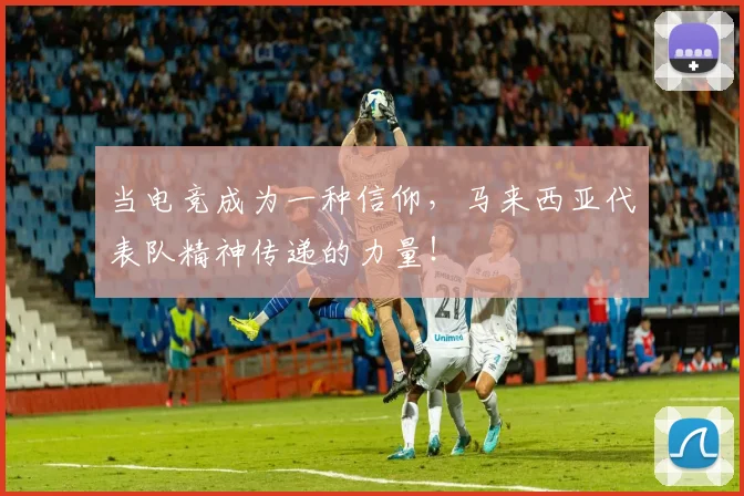 当电竞成为一种信仰,马来西亚代表队精神传递的力量!