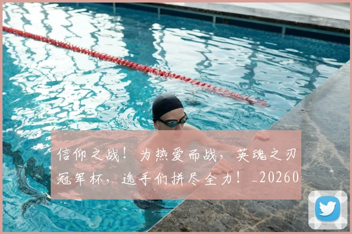 信仰之战!为热爱而战,英魂之刃冠军杯,选手们拼尽全力!_20260602212226