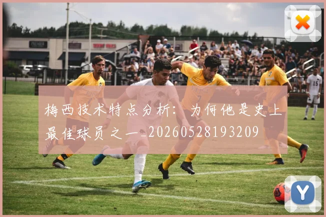 梅西技术特点分析:为何他是史上最佳球员之一_20260528193209