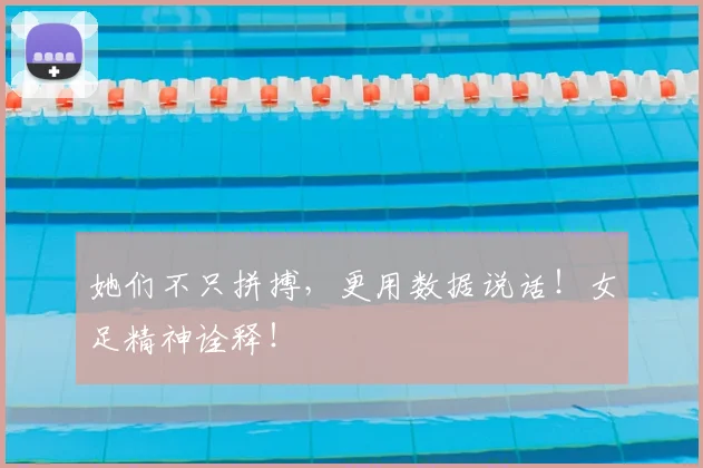 她们不只拼搏,更用数据说话!女足精神诠释!