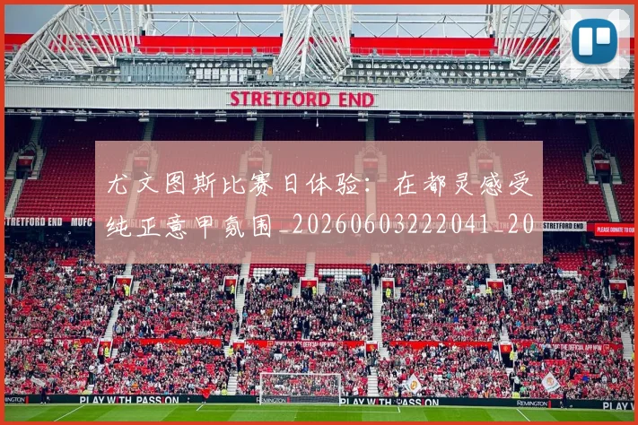 尤文图斯比赛日体验:在都灵感受纯正意甲氛围_20260603222041_20260707145512