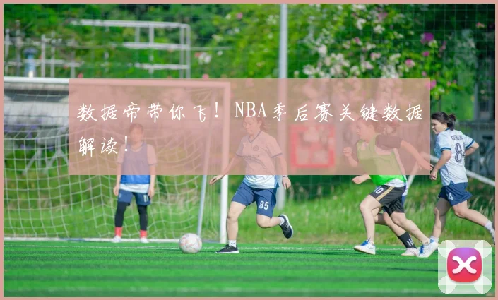 数据帝带你飞！NBA季后赛关键数据解读！