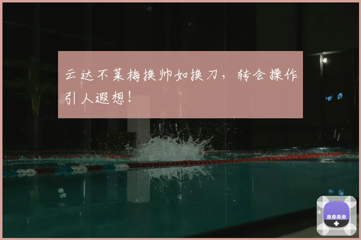 云达不莱梅换帅如换刀，转会操作引人遐想！