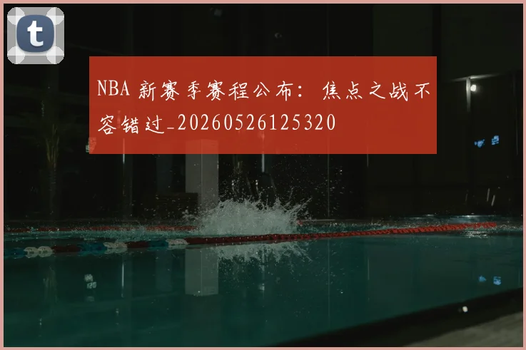 NBA 新赛季赛程公布：焦点之战不容错过_20260526125320