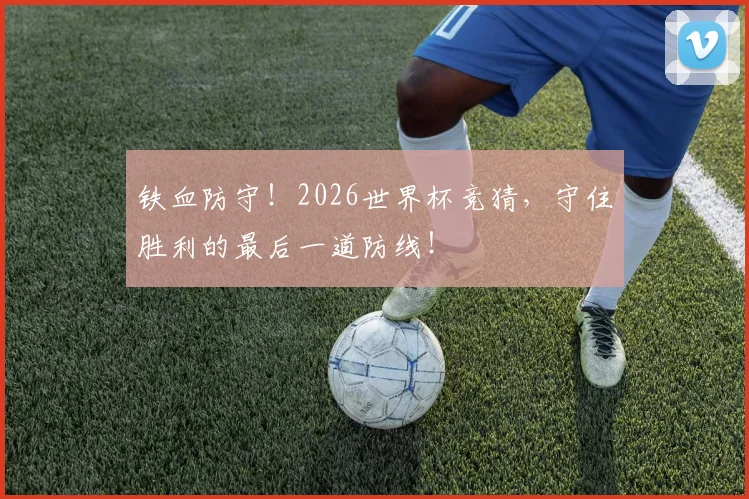 铁血防守!2026世界杯竞猜,守住胜利的最后一道防线!