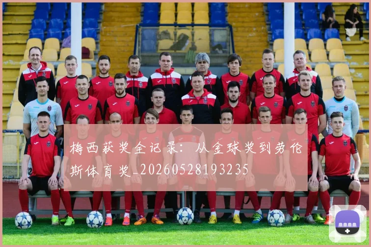 梅西获奖全记录：从金球奖到劳伦斯体育奖_20260528193235