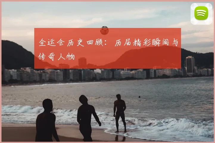 全运会历史回顾:历届精彩瞬间与传奇人物