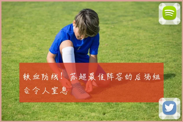 铁血防线！苏超最佳阵容的后场组合令人窒息