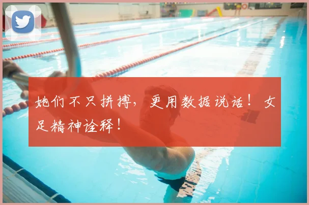 她们不只拼搏，更用数据说话！女足精神诠释！