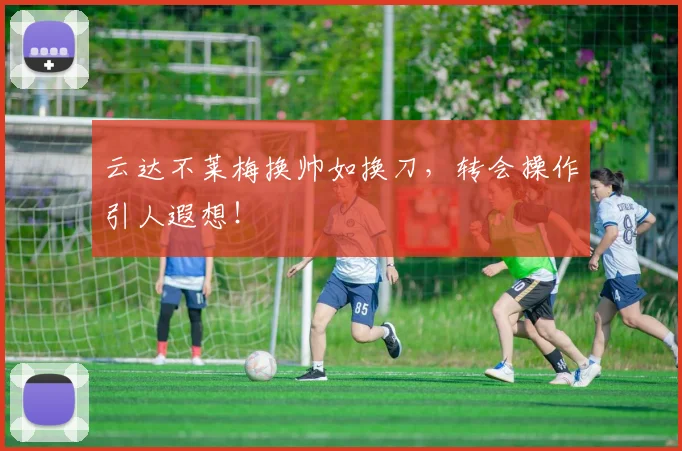 云达不莱梅换帅如换刀，转会操作引人遐想！