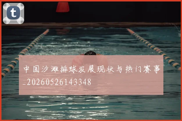 中国沙滩排球发展现状与热门赛事_20260526143348