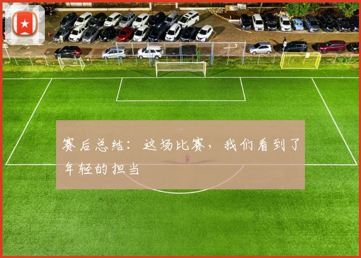 赛后总结:这场比赛,我们看到了年轻的担当